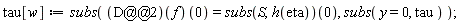 tau[w] := subs(((D@@2)(f))(0) = (subs(S, h(eta)))(0), subs(y = 0, tau));