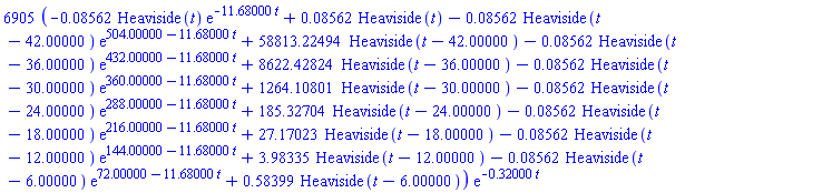 6905*(-0.8561643836e-1*Heaviside(t)*exp(-11.68000000*t)+0.8561643836e-1*Heaviside(t)-0.8561643836e-1*Heaviside(t-42.)*exp(504.-11.68000000*t)+58813.22494*Heaviside(t-42.)-0.8561643836e-1*Heaviside(t-36.)*exp(432.-11.68000000*t)+8622.428242*Heaviside(t-36.)-0.8561643836e-1*Heaviside(t-30.)*exp(360.-11.68000000*t)+1264.108011*Heaviside(t-30.)-0.8561643836e-1*Heaviside(t-24.)*exp(288.-11.68000000*t)+185.3270353*Heaviside(t-24.)-0.8561643836e-1*Heaviside(t-18.)*exp(216.-11.68000000*t)+27.17023364*Heaviside(t-18.)-0.8561643836e-1*Heaviside(t-12.)*exp(144.-11.68000000*t)+3.983345414*Heaviside(t-12.)-0.8561643836e-1*Heaviside(t-6.)*exp(72.-11.68000000*t)+.5839861703*Heaviside(t-6.))*exp(-.32*t)