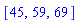 [45, 59, 69]