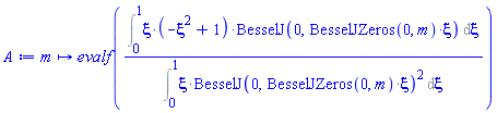 proc (m) options operator, arrow; evalf((Int(xi*(-xi^2+1)*BesselJ(0, BesselJZeros(0, m)*xi), xi = 0 .. 1))/(Int(xi*BesselJ(0, BesselJZeros(0, m)*xi)^2, xi = 0 .. 1))) end proc