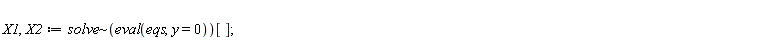 X1, X2 := `~`[solve](eval(eqs, y = 0))[]