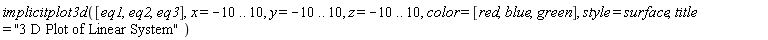 implicitplot3d([eq1, eq2, eq3], x = -10 .. 10, y = -10 .. 10, z = -10 .. 10, color = [red, blue, green], style = surface, title = "3 D Plot of Linear System")