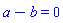 a-b = 0