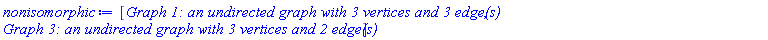 [GRAPHLN(undirected, unweighted, [1, 2, 3], Array(1..3, {(1) = {2, 3}, (2) = {1, 3}, (3) = {1, 2}}), `GRAPHLN/table/1`, 0), GRAPHLN(undirected, unweighted, [1, 2, 3], Array(1..3, {(1) = {2}, (2) = {1, 3}, (3) = {2}}), `GRAPHLN/table/3`, 0)]