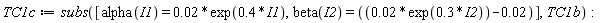 TC1c := subs([alpha(I1) = 0.2e-1*exp(.4*I1), beta(I2) = 0.2e-1*exp(.3*I2)-0.2e-1], TC1b)