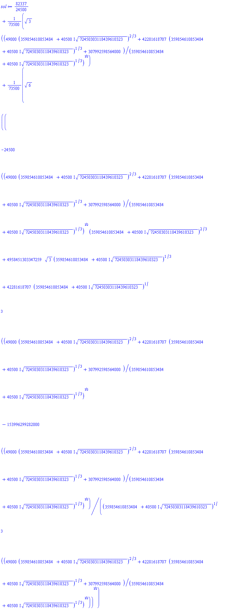 82337/24500+(1/73500)*3^(1/2)*((49000*(359854610853484+(40500*I)*72450303118439610323^(1/2))^(2/3)+42281618707*(359854610853484+(40500*I)*72450303118439610323^(1/2))^(1/3)+307992598564000)/(359854610853484+(40500*I)*72450303118439610323^(1/2))^(1/3))^(1/2)+(1/73500)*6^(1/2)*((-24500*((49000*(359854610853484+(40500*I)*72450303118439610323^(1/2))^(2/3)+42281618707*(359854610853484+(40500*I)*72450303118439610323^(1/2))^(1/3)+307992598564000)/(359854610853484+(40500*I)*72450303118439610323^(1/2))^(1/3))^(1/2)*(359854610853484+(40500*I)*72450303118439610323^(1/2))^(2/3)+4958451303347259*3^(1/2)*(359854610853484+(40500*I)*72450303118439610323^(1/2))^(1/3)+42281618707*(359854610853484+(40500*I)*72450303118439610323^(1/2))^(1/3)*((49000*(359854610853484+(40500*I)*72450303118439610323^(1/2))^(2/3)+42281618707*(359854610853484+(40500*I)*72450303118439610323^(1/2))^(1/3)+307992598564000)/(359854610853484+(40500*I)*72450303118439610323^(1/2))^(1/3))^(1/2)-153996299282000*((49000*(359854610853484+(40500*I)*72450303118439610323^(1/2))^(2/3)+42281618707*(359854610853484+(40500*I)*72450303118439610323^(1/2))^(1/3)+307992598564000)/(359854610853484+(40500*I)*72450303118439610323^(1/2))^(1/3))^(1/2))/((359854610853484+(40500*I)*72450303118439610323^(1/2))^(1/3)*((49000*(359854610853484+(40500*I)*72450303118439610323^(1/2))^(2/3)+42281618707*(359854610853484+(40500*I)*72450303118439610323^(1/2))^(1/3)+307992598564000)/(359854610853484+(40500*I)*72450303118439610323^(1/2))^(1/3))^(1/2)))^(1/2)