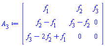 Matrix(3, 3, {(1, 1) = f[1], (1, 2) = f[2], (1, 3) = f[3], (2, 1) = f[2]-f[1], (2, 2) = f[3]-f[2], (2, 3) = 0, (3, 1) = f[3]-2*f[2]+f[1], (3, 2) = 0, (3, 3) = 0})