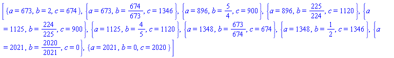 [{a = 673, b = 2, c = 674}, {a = 673, b = 674/673, c = 1346}, {a = 896, b = 5/4, c = 900}, {a = 896, b = 225/224, c = 1120}, {a = 1125, b = 224/225, c = 900}, {a = 1125, b = 4/5, c = 1120}, {a = 1348, b = 673/674, c = 674}, {a = 1348, b = 1/2, c = 1346}, {a = 2021, b = 2020/2021, c = 0}, {a = 2021, b = 0, c = 2020}]