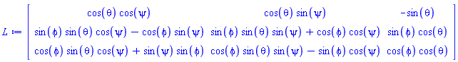 Matrix(3, 3, {(1, 1) = cos(theta)*cos(psi), (1, 2) = cos(theta)*sin(psi), (1, 3) = -sin(theta), (2, 1) = sin(phi)*sin(theta)*cos(psi)-cos(phi)*sin(psi), (2, 2) = sin(phi)*sin(theta)*sin(psi)+cos(phi)*cos(psi), (2, 3) = sin(phi)*cos(theta), (3, 1) = cos(phi)*sin(theta)*cos(psi)+sin(psi)*sin(phi), (3, 2) = cos(phi)*sin(theta)*sin(psi)-sin(phi)*cos(psi), (3, 3) = cos(phi)*cos(theta)})