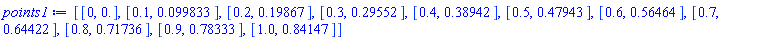 [[0, 0.], [.1, 0.99833e-1], [.2, .19867], [.3, .29552], [.4, .38942], [.5, .47943], [.6, .56464], [.7, .64422], [.8, .71736], [.9, .78333], [1.0, .84147]]