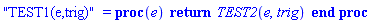 "TEST1(e,trig)" = proc (e) return TEST2(e, trig) end proc