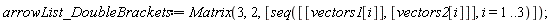 arrowList_DoubleBrackets := Matrix(3, 2, [seq([[vectors1[i]], [vectors2[i]]], i = 1 .. 3)])