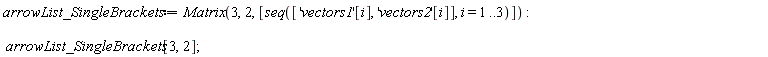 arrowList_SingleBrackets := Matrix(3, 2, [seq(['vectors1'[i], 'vectors2'[i]], i = 1 .. 3)]); arrowList_SingleBrackets[3, 2]