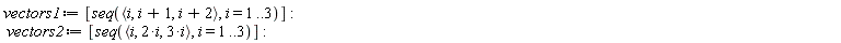 vectors1 := [seq(`<,>`(i, i+1, i+2), i = 1 .. 3)]; vectors2 := [seq(`<,>`(i, 2*i, 3*i), i = 1 .. 3)]