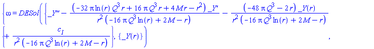 {omega(r) = DESol({diff(diff(_Y(r), r), r)-(-32*Pi*ln(r)*Q^3*r+16*Pi*Q^3*r+4*M*r-r^2)*(diff(_Y(r), r))/(r^2*(-16*Pi*Q^3*ln(r)+2*M-r))-(-48*Pi*Q^3-2*r)*_Y(r)/(r^2*(-16*Pi*Q^3*ln(r)+2*M-r))+c__1/(r^2*(-16*Pi*Q^3*ln(r)+2*M-r))}, {_Y(r)})}