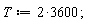 T := 2*3600