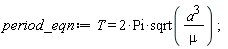 period_eqn := T = 2*Pi*sqrt(a^3/mu)