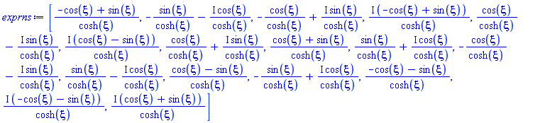 [(-cos(xi)+sin(xi))/cosh(xi), -sin(xi)/cosh(xi)-I*cos(xi)/cosh(xi), -cos(xi)/cosh(xi)+I*sin(xi)/cosh(xi), I*(-cos(xi)+sin(xi))/cosh(xi), cos(xi)/cosh(xi)-I*sin(xi)/cosh(xi), I*(cos(xi)-sin(xi))/cosh(xi), cos(xi)/cosh(xi)+I*sin(xi)/cosh(xi), (cos(xi)+sin(xi))/cosh(xi), sin(xi)/cosh(xi)+I*cos(xi)/cosh(xi), -cos(xi)/cosh(xi)-I*sin(xi)/cosh(xi), sin(xi)/cosh(xi)-I*cos(xi)/cosh(xi), (cos(xi)-sin(xi))/cosh(xi), -sin(xi)/cosh(xi)+I*cos(xi)/cosh(xi), (-cos(xi)-sin(xi))/cosh(xi), I*(-cos(xi)-sin(xi))/cosh(xi), I*(cos(xi)+sin(xi))/cosh(xi)]