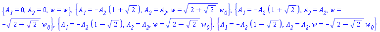 {A__1 = 0, A__2 = 0, w = w}, {A__1 = -A__2*(1+2^(1/2)), A__2 = A__2, w = (2+2^(1/2))^(1/2)*w__0}, {A__1 = -A__2*(1+2^(1/2)), A__2 = A__2, w = -(2+2^(1/2))^(1/2)*w__0}, {A__1 = -A__2*(1-2^(1/2)), A__2 = A__2, w = (2-2^(1/2))^(1/2)*w__0}, {A__1 = -A__2*(1-2^(1/2)), A__2 = A__2, w = -(2-2^(1/2))^(1/2)*w__0}