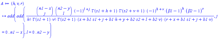 proc (h, v, r) local l, j; options operator, arrow; add(add(binomial(n1-x, j)*binomial(n2-y, l)*(-1)^(l+j)*GAMMA(s1+h+1)*GAMMA(s2+v+1)*(-1)^(h+v)*(beta1-1)^h*(beta2-1)^v/(factorial(h)*GAMMA(s1+1)*factorial(v)*GAMMA(s2+1)*(x+b1*s1+j+b1*h+y+b2*s2+l+b2*v)*(r+x+b1*s1+j+b1*v)), j = 0 .. n1-x), l = 0 .. n2-y) end proc