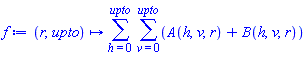 proc (r, upto) options operator, arrow; sum(sum(A(h, v, r)+B(h, v, r), v = 0 .. upto), h = 0 .. upto) end proc