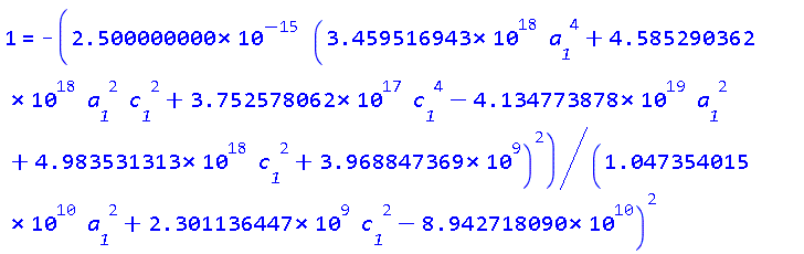 1 = -0.2500000000e-14*(0.3459516943e19*a__1^4+0.4585290362e19*a__1^2*c__1^2+0.3752578062e18*c__1^4-0.4134773878e20*a__1^2+0.4983531313e19*c__1^2+3968847369.)^2/(0.1047354015e11*a__1^2+2301136447.*c__1^2-0.8942718090e11)^2