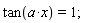 tan(a*x) = 1