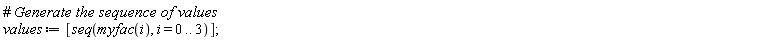 values := [seq(myfac(i), i = 0 .. 3)]