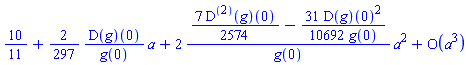 series(10/11+((2/297)*(D(g))(0)/g(0))*a+(2*((7/2574)*((D@@2)(g))(0)-(31/10692)*(D(g))(0)^2/g(0))/g(0))*a^2+O(a^3),a,3)