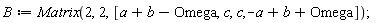 B := Matrix(2, 2, [a+b-Omega, c, c, -a+b+Omega])