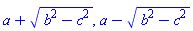 a+(b^2-c^2)^(1/2), a-(b^2-c^2)^(1/2)