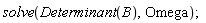 solve(Determinant(B), Omega)