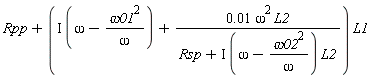 Rpp+(I*(omega-omega01^2/omega)+0.1e-1*omega^2*L2/(Rsp+I*(omega-omega02^2/omega)*L2))*L1