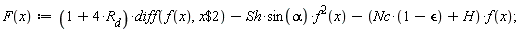 "F(x):=(1+4*R[d])*diff(f(x),x$2)-Sh*sin(alpha)*f^(2)(x)-(Nc*(1-`&epsilon;`)+H)*f(x);"
