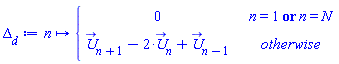 proc (n) options operator, arrow, function_assign; piecewise(n = 1 or n = N, 0, `#mover(mi("U"),mo("&rarr;"))`[n+1]-2*`#mover(mi("U"),mo("&rarr;"))`[n]+`#mover(mi("U"),mo("&rarr;"))`[n-1]) end proc