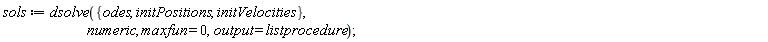 sols := dsolve({odes, initPositions, initVelocities}, numeric, maxfun = 0, output = listprocedure)