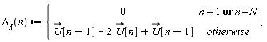"`Delta__d`(n) := {[[0,n=1 or n = N],[U[n+1] - 2*U[n] +U[n-1],otherwise]]; "