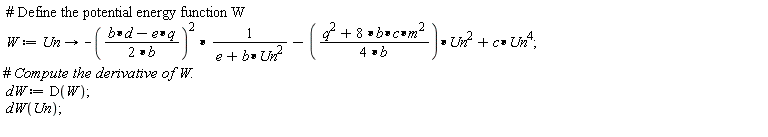 W := proc (Un) options operator, arrow; -(1/4)*(b*d-e*q)^2/(b^2*(e+b*Un^2))-(1/4)*(8*b*c*m^2+q^2)*Un^2/b+c*Un^4 end proc; dW := D(W); dW(Un)