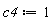 c4 := 1
