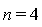 n = 4