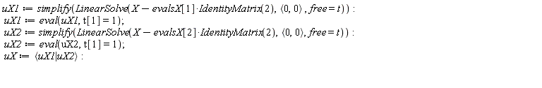 uX1 := simplify(LinearSolve(X-evalsX[1]*IdentityMatrix(2), `<,>`(0, 0), free = t)); uX1 := eval(uX1, t[1] = 1); uX2 := simplify(LinearSolve(X-evalsX[2]*IdentityMatrix(2), `<,>`(0, 0), free = t)); uX2 := eval(uX2, t[1] = 1); uX := `<|>`(uX1, uX2)