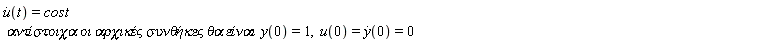 diff(u(t), t) = cost*`&alpha;&nu;&tau;&iacgr;&sigma;&tau;&omicron;&iota;&chi;&alpha;`*`&omicron;&iota;`*`&alpha;&rho;&chi;&iota;&kappa;&eacgr;&varsigma;`*`&sigma;&upsilon;&nu;&theta;&eeacgr;&kappa;&varepsilon;&varsigma;`*`&theta;&alpha;`*`&varepsilon;&iacgr;&nu;&alpha;&iota;`*y(0) and cost*`&alpha;&nu;&tau;&iacgr;&sigma;&tau;&omicron;&iota;&chi;&alpha;`*`&omicron;&iota;`*`&alpha;&rho;&chi;&iota;&kappa;&eacgr;&varsigma;`*`&sigma;&upsilon;&nu;&theta;&eeacgr;&kappa;&varepsilon;&varsigma;`*`&theta;&alpha;`*`&varepsilon;&iacgr;&nu;&alpha;&iota;`*y(0) = 1, u(0) = (D(y))(0) and (D(y))(0) = 0