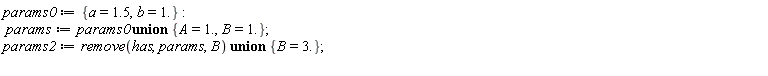 params0 := {a = 1.5, b = 1.}; params := `union`(params0, {A = 1., B = 1.}); params2 := `union`(remove(has, params, B), {B = 3.})