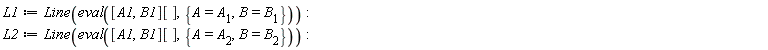 L1 := Line(eval([A1, B1][], {A = A__1, B = B__1})); L2 := Line(eval([A1, B1][], {A = A__2, B = B__2}))
