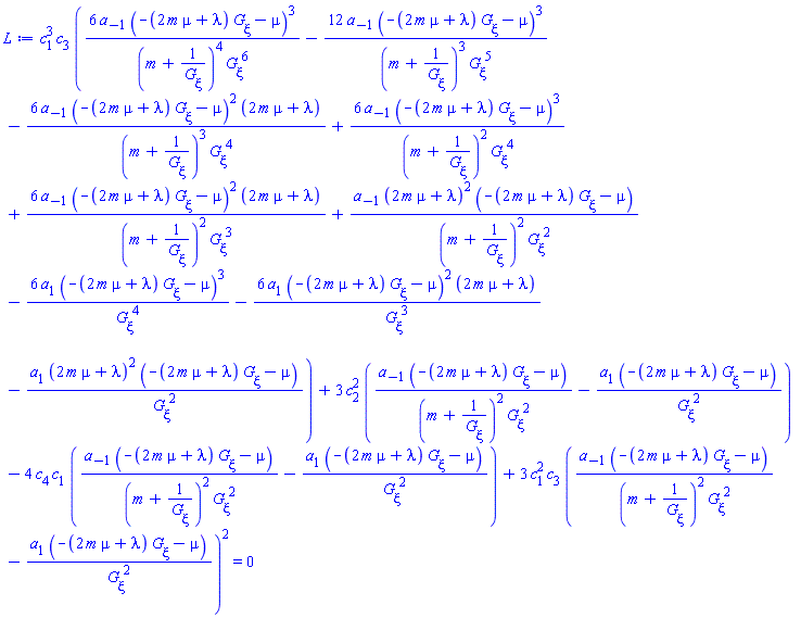 c[1]^3*c[3]*(6*a[-1]*(-(2*m*mu+lambda)*(diff(G(xi), xi))-mu)^3/((m+1/(diff(G(xi), xi)))^4*(diff(G(xi), xi))^6)-12*a[-1]*(-(2*m*mu+lambda)*(diff(G(xi), xi))-mu)^3/((m+1/(diff(G(xi), xi)))^3*(diff(G(xi), xi))^5)-6*a[-1]*(-(2*m*mu+lambda)*(diff(G(xi), xi))-mu)^2*(2*m*mu+lambda)/((m+1/(diff(G(xi), xi)))^3*(diff(G(xi), xi))^4)+6*a[-1]*(-(2*m*mu+lambda)*(diff(G(xi), xi))-mu)^3/((m+1/(diff(G(xi), xi)))^2*(diff(G(xi), xi))^4)+6*a[-1]*(-(2*m*mu+lambda)*(diff(G(xi), xi))-mu)^2*(2*m*mu+lambda)/((m+1/(diff(G(xi), xi)))^2*(diff(G(xi), xi))^3)+a[-1]*(2*m*mu+lambda)^2*(-(2*m*mu+lambda)*(diff(G(xi), xi))-mu)/((m+1/(diff(G(xi), xi)))^2*(diff(G(xi), xi))^2)-6*a[1]*(-(2*m*mu+lambda)*(diff(G(xi), xi))-mu)^3/(diff(G(xi), xi))^4-6*a[1]*(-(2*m*mu+lambda)*(diff(G(xi), xi))-mu)^2*(2*m*mu+lambda)/(diff(G(xi), xi))^3-a[1]*(2*m*mu+lambda)^2*(-(2*m*mu+lambda)*(diff(G(xi), xi))-mu)/(diff(G(xi), xi))^2)+3*c[2]^2*(a[-1]*(-(2*m*mu+lambda)*(diff(G(xi), xi))-mu)/((m+1/(diff(G(xi), xi)))^2*(diff(G(xi), xi))^2)-a[1]*(-(2*m*mu+lambda)*(diff(G(xi), xi))-mu)/(diff(G(xi), xi))^2)-4*c[4]*c[1]*(a[-1]*(-(2*m*mu+lambda)*(diff(G(xi), xi))-mu)/((m+1/(diff(G(xi), xi)))^2*(diff(G(xi), xi))^2)-a[1]*(-(2*m*mu+lambda)*(diff(G(xi), xi))-mu)/(diff(G(xi), xi))^2)+3*c[1]^2*c[3]*(a[-1]*(-(2*m*mu+lambda)*(diff(G(xi), xi))-mu)/((m+1/(diff(G(xi), xi)))^2*(diff(G(xi), xi))^2)-a[1]*(-(2*m*mu+lambda)*(diff(G(xi), xi))-mu)/(diff(G(xi), xi))^2)^2 = 0