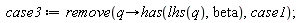 case3 := remove(proc (q) options operator, arrow; has(lhs(q), beta) end proc, case1)
