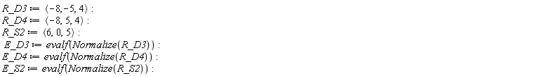 R_D3 := `<,>`(-8, -5, 4); R_D4 := `<,>`(-8, 5, 4); R_S2 := `<,>`(6, 0, 5); E_D3 := evalf(Normalize(R_D3)); E_D4 := evalf(Normalize(R_D4)); E_S2 := evalf(Normalize(R_S2))