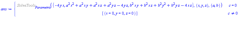 ans := piecewise(c = 0, %SolveTools[Parametric]({-4*y*x, a^2*x^2+a^2*x*y+a^2*x*z+a^2*y*z-4*y*z, b^2*x*y+b^2*x*z+b^2*y^2+b^2*y*z-4*x*z}, {x, y, z}, {a, b}), c <> 0, [{x = 0, y = 0, z = 0}])