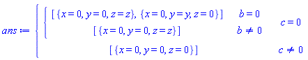 ans := piecewise(c = 0, piecewise(b = 0, [{x = 0, y = 0, z = z}, {x = 0, y = y, z = 0}], b <> 0, [{x = 0, y = 0, z = z}]), c <> 0, [{x = 0, y = 0, z = 0}])