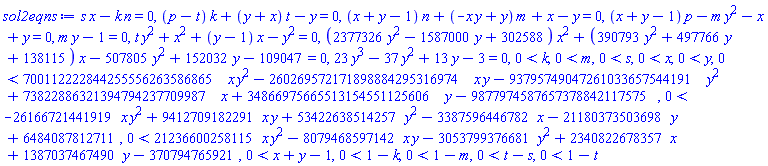 s*x-k*n = 0, (p-t)*k+(y+x)*t-y = 0, (x+y-1)*n+(-x*y+y)*m+x-y = 0, (x+y-1)*p-m*y^2-x+y = 0, m*y-1 = 0, t*y^2+x^2+(y-1)*x-y^2 = 0, (2377326*y^2-1587000*y+302588)*x^2+(390793*y^2+497766*y+138115)*x-507805*y^2+152032*y-109047 = 0, 23*y^3-37*y^2+13*y-3 = 0, 0 < k, 0 < m, 0 < s, 0 < x, 0 < y, 0 < 700112222844255556263586865*x*y^2-260269572171898884295316974*x*y-93795749047261033657544191*y^2+73822886321394794237709987*x+34866975665513154551125606*y-9877974587657378842117575, 0 < -26166721441919*x*y^2+9412709182291*x*y+53422638514257*y^2-3387596446782*x-21180373503698*y+6484087812711, 0 < 21236600258115*x*y^2-8079468597142*x*y-3053799376681*y^2+2340822678357*x+1387037467490*y-370794765921, 0 < x+y-1, 0 < 1-k, 0 < 1-m, 0 < t-s, 0 < 1-t